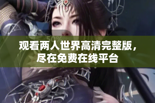 观看两人世界高清完整版，尽在免费在线平台