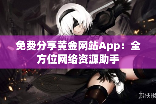 免费分享黄金网站App：全方位网络资源助手