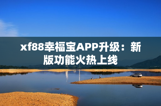 xf88幸福宝APP升级：新版功能火热上线