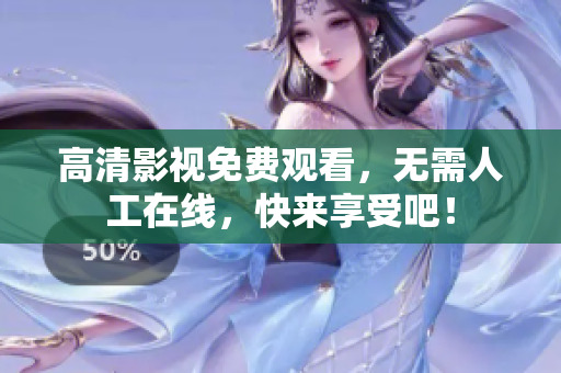 高清影视免费观看，无需人工在线，快来享受吧！