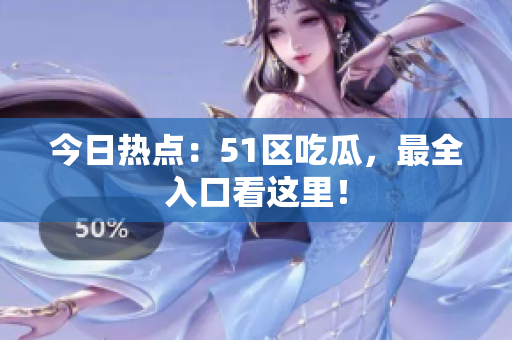 今日热点：51区吃瓜，最全入口看这里！