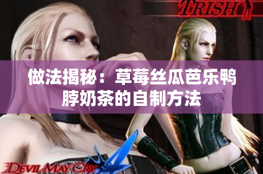做法揭秘：草莓丝瓜芭乐鸭脖奶茶的自制方法