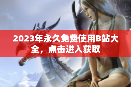 2023年永久免费使用B站大全，点击进入获取