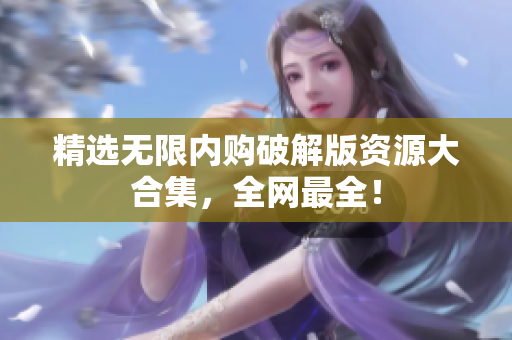精选无限内购破解版资源大合集，全网最全！
