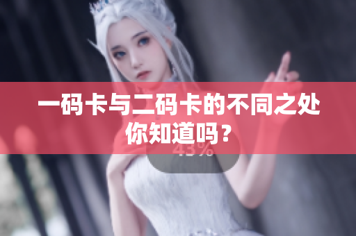 一码卡与二码卡的不同之处你知道吗？