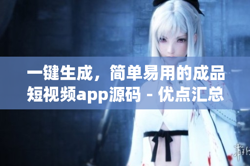 一键生成，简单易用的成品短视频app源码 - 优点汇总