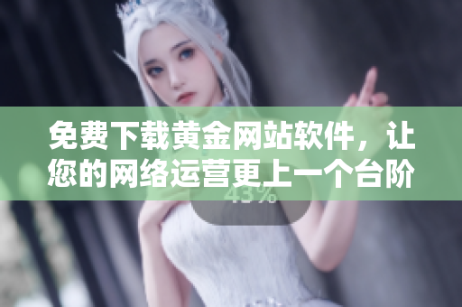 免费下载黄金网站软件，让您的网络运营更上一个台阶