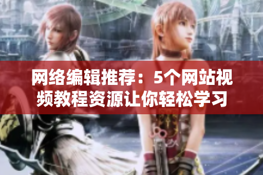 网络编辑推荐：5个网站视频教程资源让你轻松学习