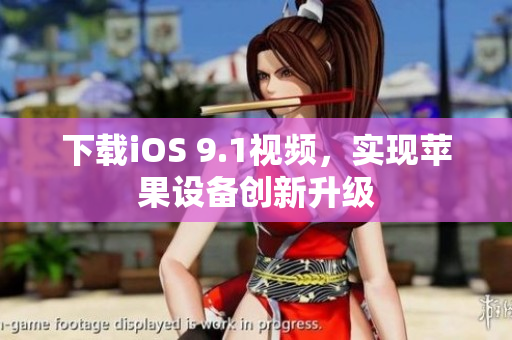 下载iOS 9.1视频，实现苹果设备创新升级