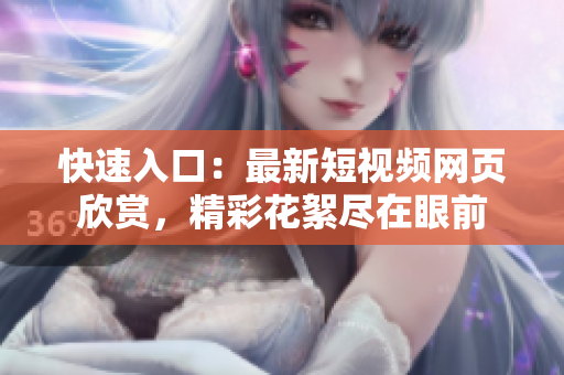 快速入口：最新短视频网页欣赏，精彩花絮尽在眼前