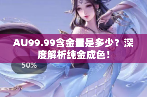 AU99.99含金量是多少？深度解析纯金成色！