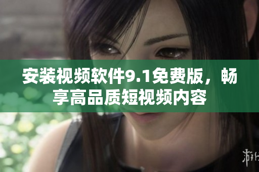 安装视频软件9.1免费版，畅享高品质短视频内容