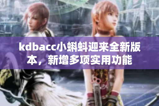 kdbacc小蝌蚪迎来全新版本，新增多项实用功能