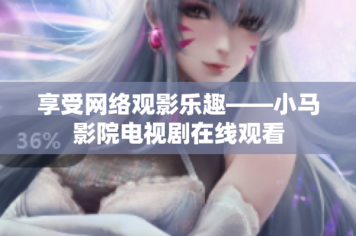 享受网络观影乐趣——小马影院电视剧在线观看