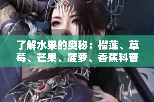 了解水果的奥秘：榴莲、草莓、芒果、菠萝、香蕉科普