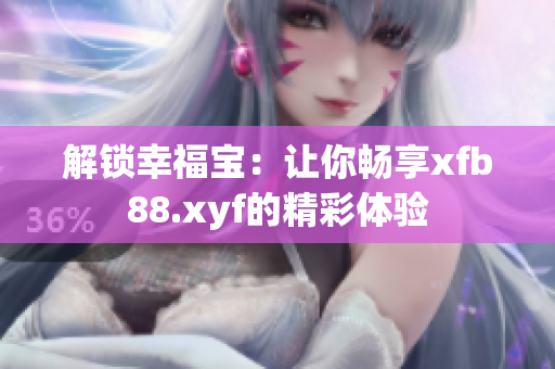 解锁幸福宝：让你畅享xfb88.xyf的精彩体验