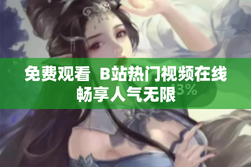 免费观看  B站热门视频在线畅享人气无限