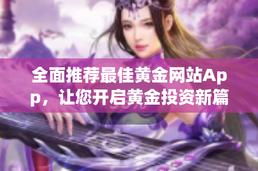 全面推荐最佳黄金网站App，让您开启黄金投资新篇章