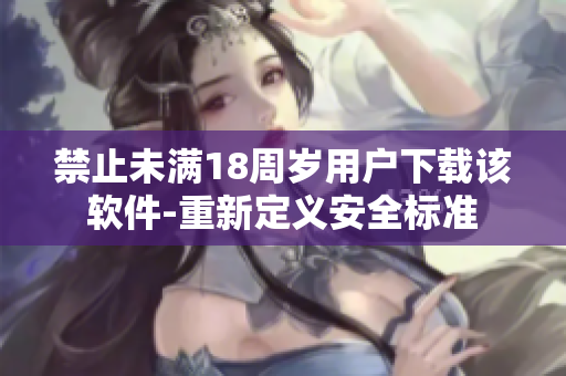 禁止未满18周岁用户下载该软件-重新定义安全标准