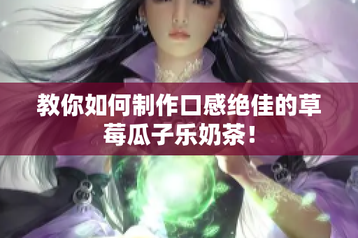 教你如何制作口感绝佳的草莓瓜子乐奶茶！