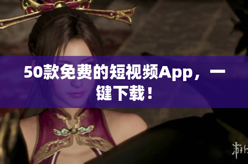 50款免费的短视频App，一键下载！