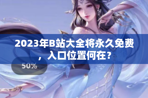 2023年B站大全将永久免费，入口位置何在？
