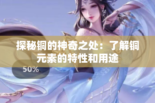探秘铜的神奇之处：了解铜元素的特性和用途