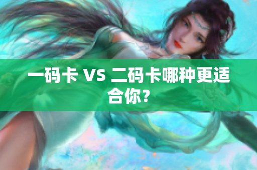 一码卡 VS 二码卡哪种更适合你？