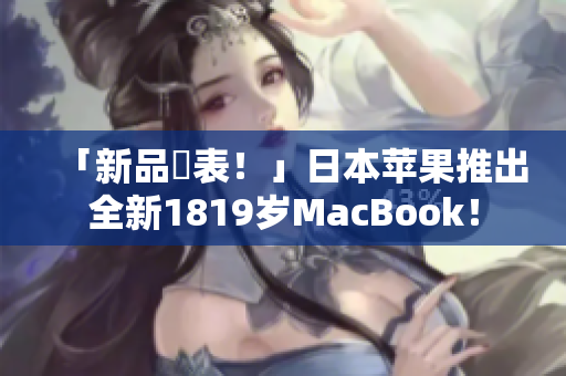「新品発表！」日本苹果推出全新1819岁MacBook！