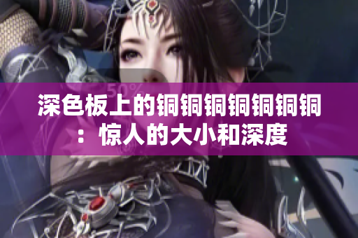 深色板上的铜铜铜铜铜铜铜：惊人的大小和深度
