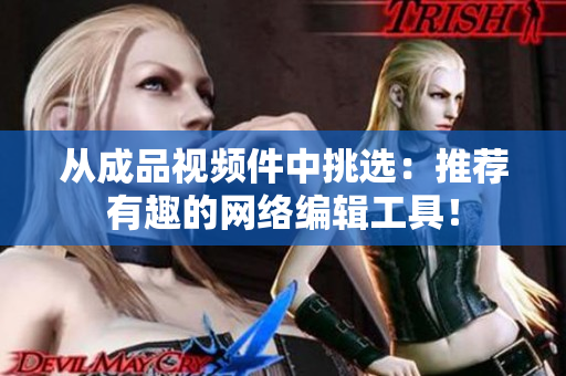 从成品视频件中挑选：推荐有趣的网络编辑工具！