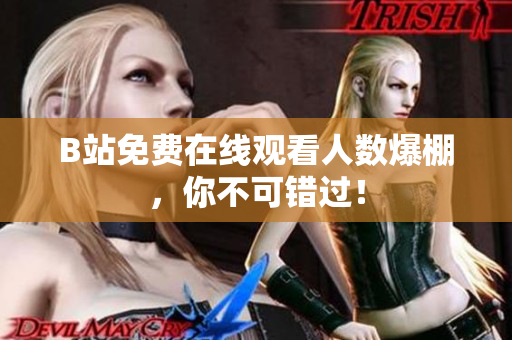 B站免费在线观看人数爆棚，你不可错过！