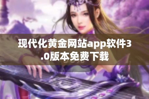 现代化黄金网站app软件3.0版本免费下载