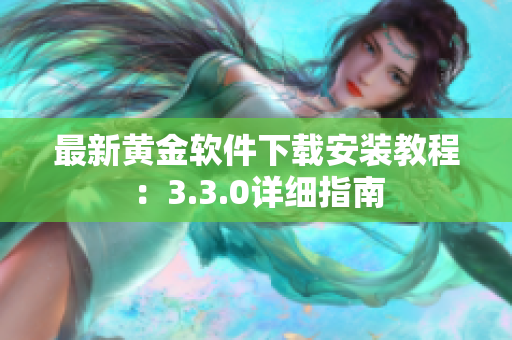 最新黄金软件下载安装教程：3.3.0详细指南