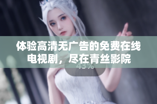 体验高清无广告的免费在线电视剧，尽在青丝影院