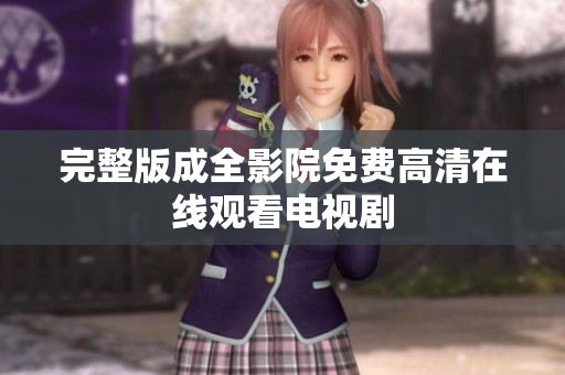 完整版成全影院免费高清在线观看电视剧