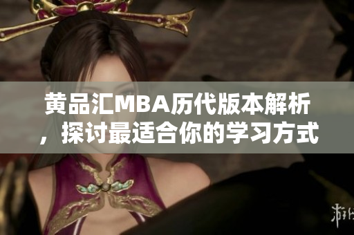 黄品汇MBA历代版本解析，探讨最适合你的学习方式