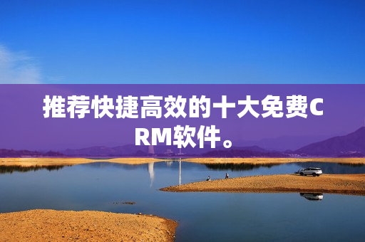 推荐快捷高效的十大免费CRM软件。