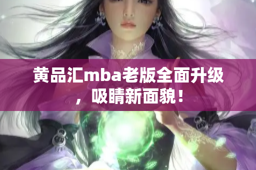 黄品汇mba老版全面升级，吸睛新面貌！