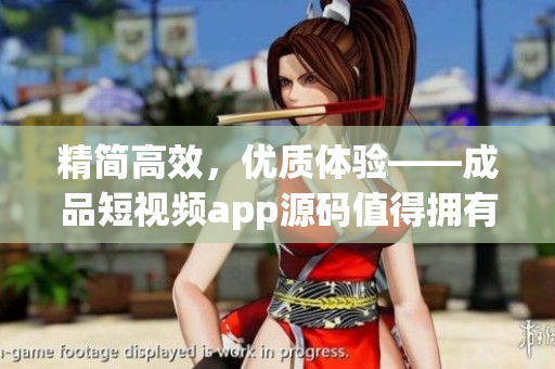 精简高效，优质体验——成品短视频app源码值得拥有