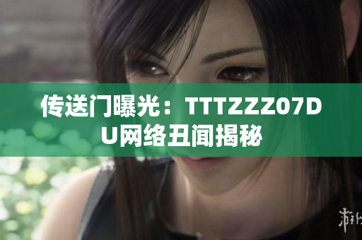 传送门曝光：TTTZZZ07DU网络丑闻揭秘