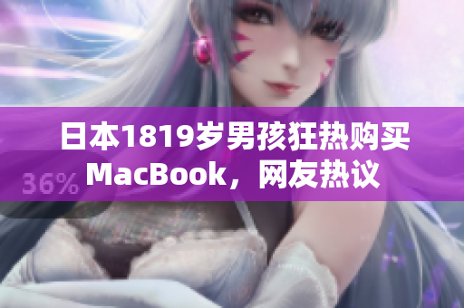 日本1819岁男孩狂热购买MacBook，网友热议