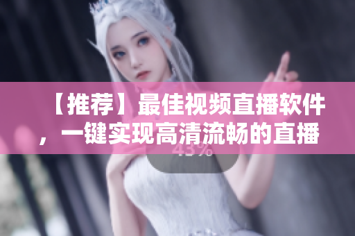 【推荐】最佳视频直播软件，一键实现高清流畅的直播体验