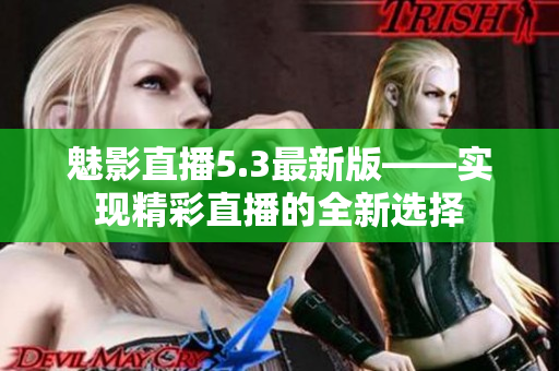 魅影直播5.3最新版——实现精彩直播的全新选择