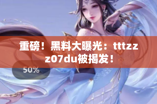 重磅！黑料大曝光：tttzzz07du被揭发！