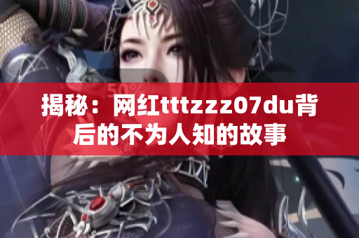 揭秘：网红tttzzz07du背后的不为人知的故事