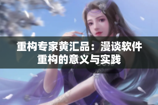 重构专家黄汇品：漫谈软件重构的意义与实践