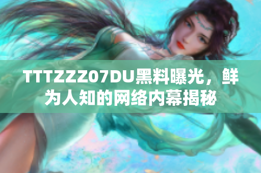 TTTZZZ07DU黑料曝光，鲜为人知的网络内幕揭秘