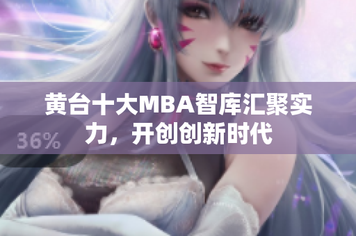 黄台十大MBA智库汇聚实力，开创创新时代