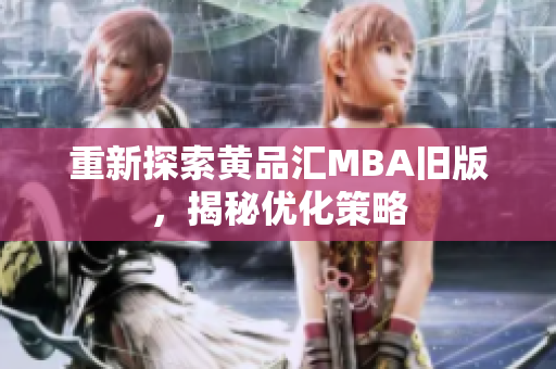 重新探索黄品汇MBA旧版，揭秘优化策略
